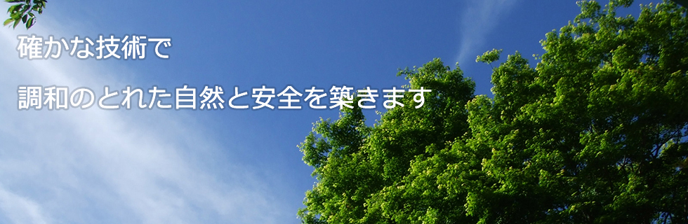 確かな技術で調和のとれた自然と安全を築きます